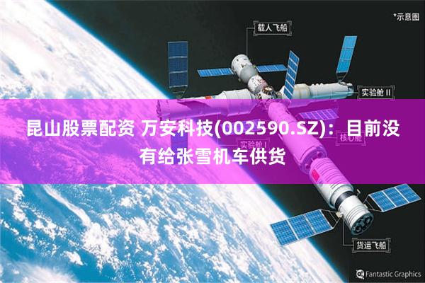 昆山股票配资 万安科技(002590.SZ)：目前没有给张雪机车供货