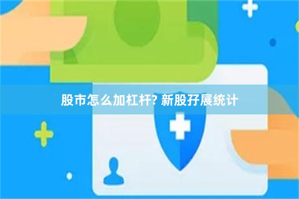 股市怎么加杠杆? 新股孖展统计